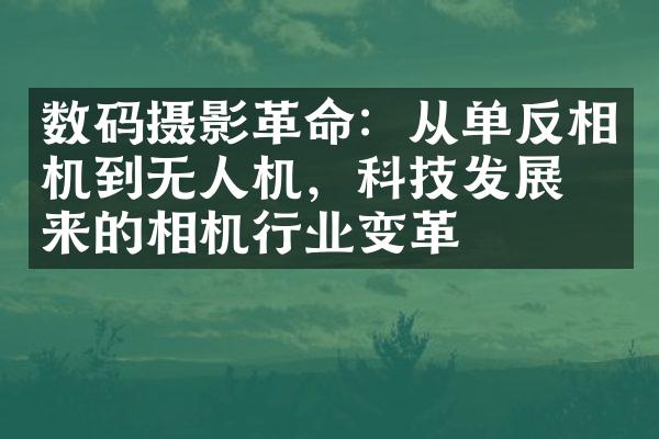 数码摄影革命：从单反相机到无人机，科技发展带来的相机行业变革