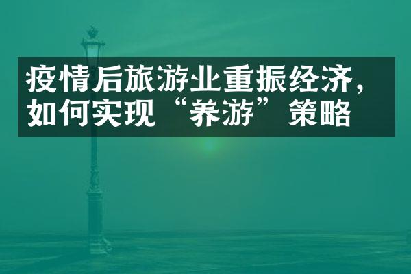 疫情后旅游业重振经济，如何实现“养游”策略？