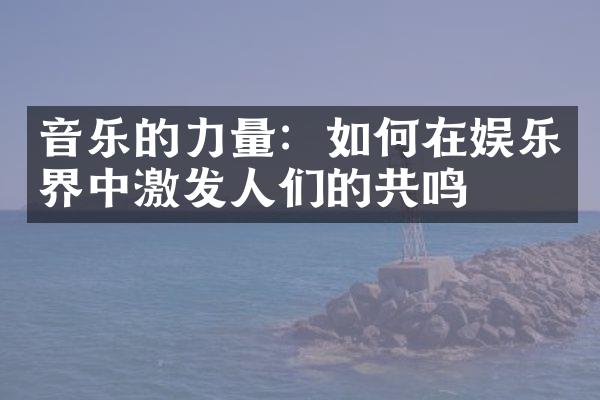 音乐的力量：如何在娱乐界中激发人们的共鸣