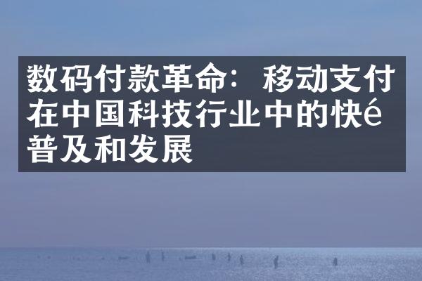 数码付款革命：移动支付在中国科技行业中的快速普及和发展