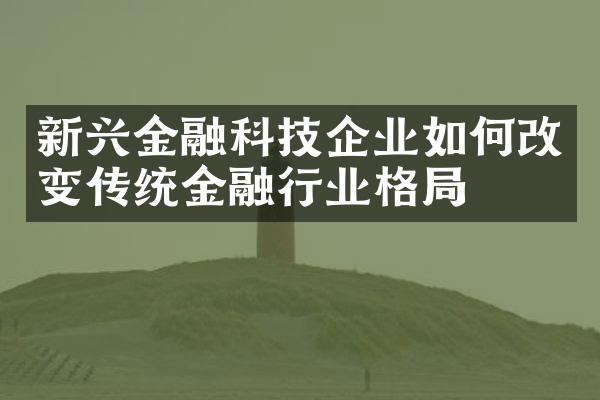 新兴金融科技企业如何改变传统金融行业格局