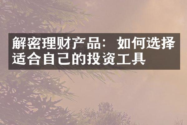 解密理财产品：如何选择适合自己的投资工具