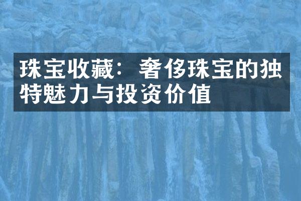 珠宝收藏：奢侈珠宝的独特魅力与投资价值