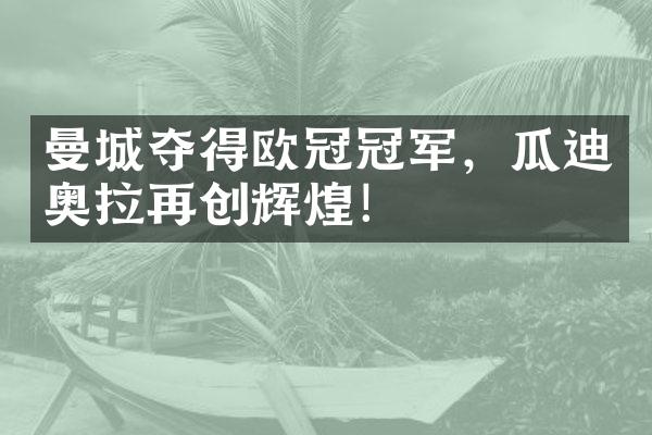 曼城夺得欧冠冠军，瓜迪奥拉再创辉煌！