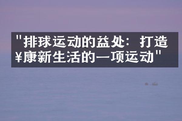 "排球运动的益处：打造健康新生活的一项运动"