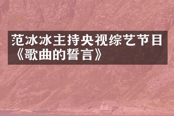 范冰冰主持央视综艺节目《歌曲的誓言》