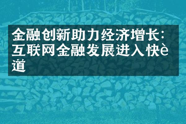 金融创新助力经济增长：互联网金融发展进入快车道