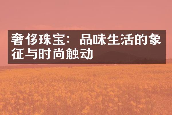 奢侈珠宝：品味生活的象征与时尚触动