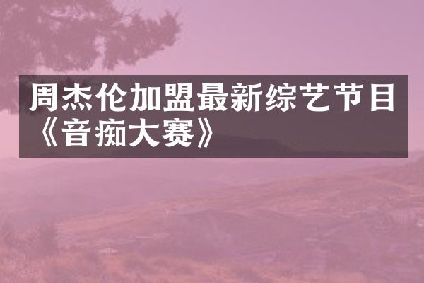 周杰伦加盟最新综艺节目《音痴赛》