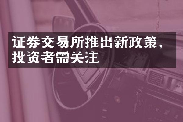 证券交易所推出新政策，投资者需关注