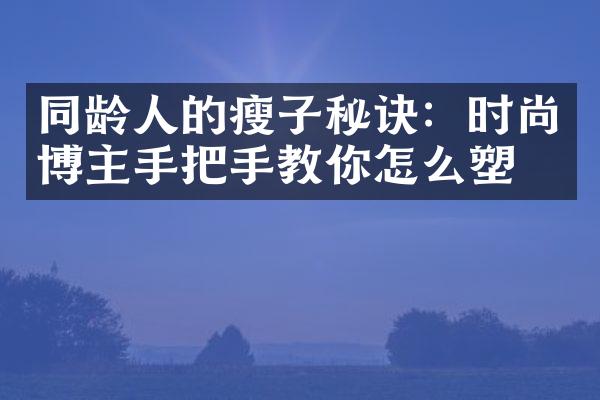 同龄人的瘦子秘诀：时尚博主手把手教你怎么塑形