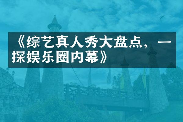 《综艺真人秀大盘点，一探娱乐圈内幕》