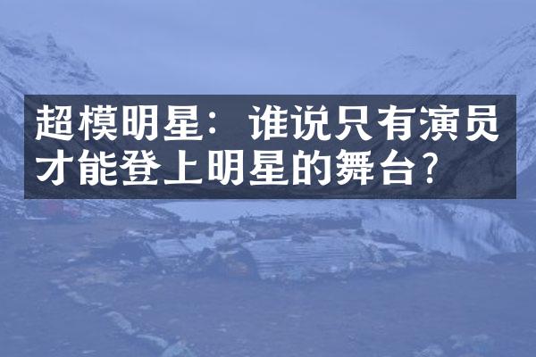 超模明星：谁说只有演员才能登上明星的舞台？