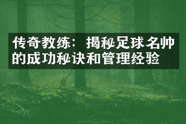 传奇教练：揭秘足球名帅的成功秘诀和管理经验