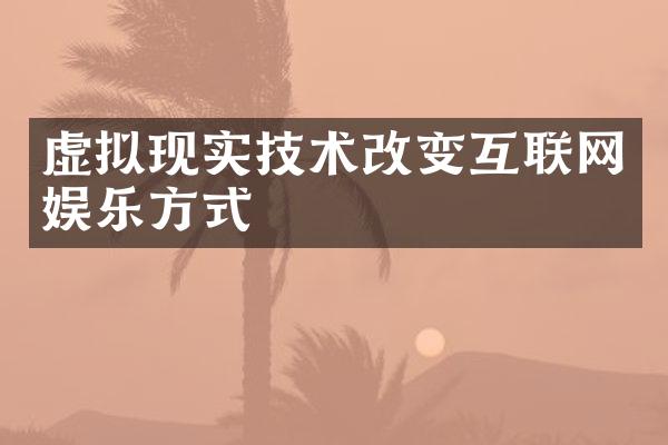 虚拟现实技术改变互联网娱乐方式