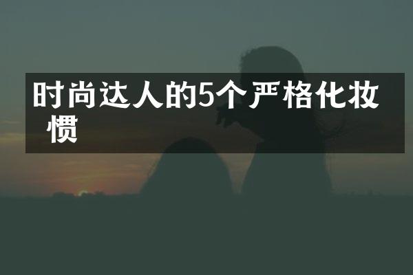 时尚达人的5个严格化妆习惯