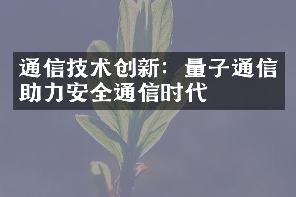 通信技术创新：量子通信助力安全通信时代