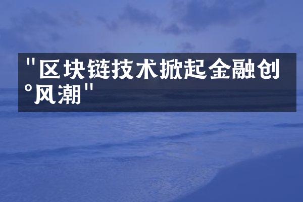 "区块链技术掀起金融创新风潮"