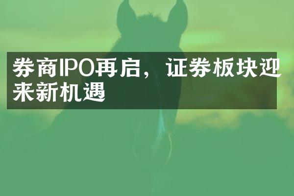 券商IPO再启，证券板块迎来新机遇