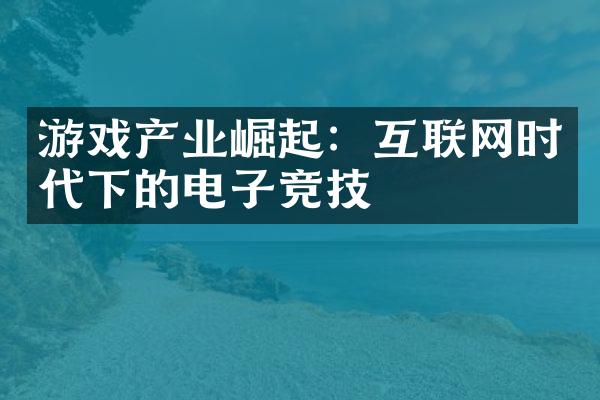 游戏产业崛起：互联网时代下的电子竞技