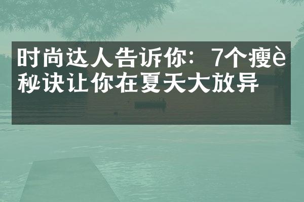 时尚达人告诉你：7个瘦身秘诀让你在夏天大放异彩