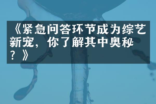 《紧急问答环节成为综艺新宠，你了解其中奥秘吗？》