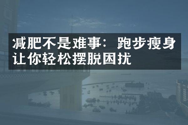 减肥不是难事：跑步瘦身让你轻松摆脱困扰