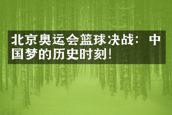 北京奥运会篮球决战：中国梦的历史时刻！