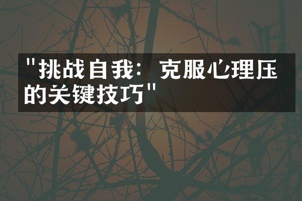 "挑战自我：克服心理压力的关键技巧"