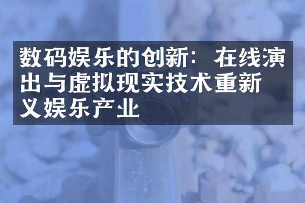 数码娱乐的创新：在线演出与虚拟现实技术重新定义娱乐产业