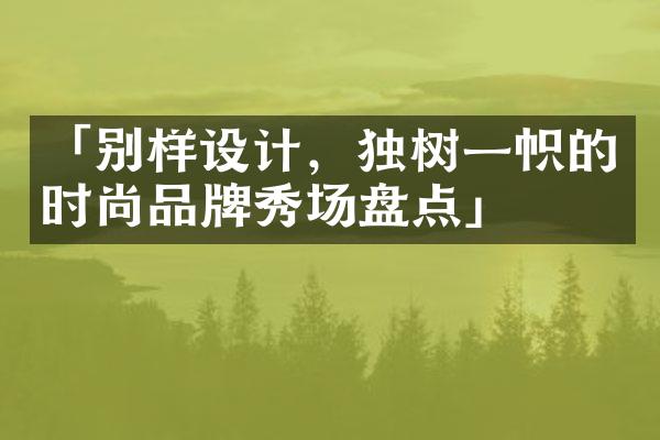 「别样设计，独树一帜的时尚品牌秀场盘点」