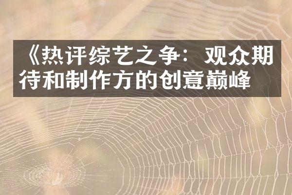 《热评综艺之争：观众期待和制作方的创意巅峰》