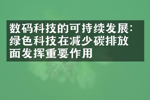 数码科技的可持续发展：绿色科技在减少碳排放方面发挥重要作用