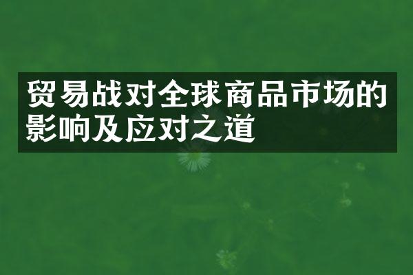 贸易战对全球商品市场的影响及应对之道