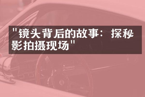 "镜头背后的故事：探秘电影拍摄现场"