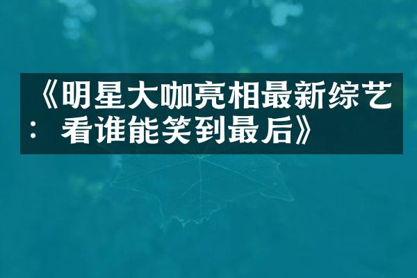 《明星咖亮相最新综艺：看谁能笑到最后》