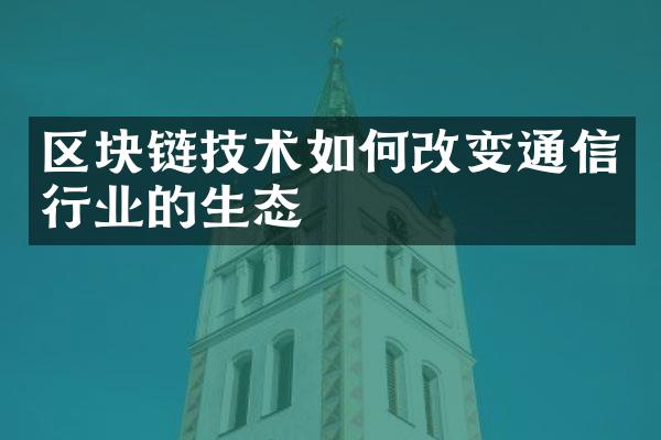 区块链技术如何改变通信行业的生态