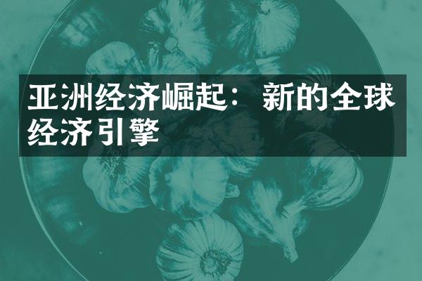 亚洲经济崛起：新的全球经济引擎