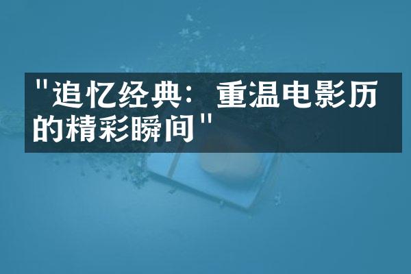 "追忆经典：重温电影历史的精彩瞬间"