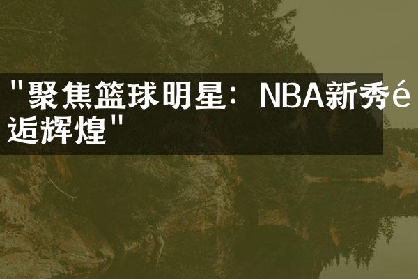 "聚焦篮球明星：NBA新秀邂逅辉煌"