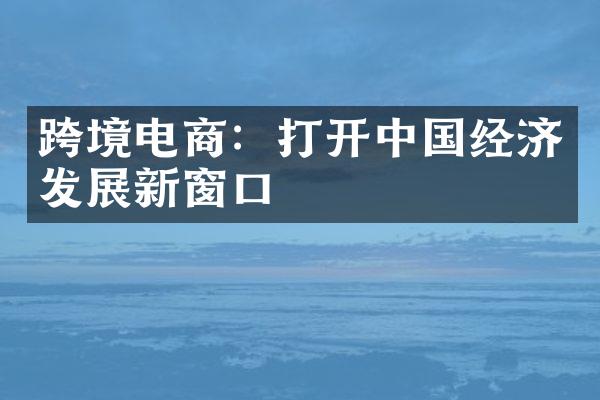 跨境电商：打开中国经济发展新窗口