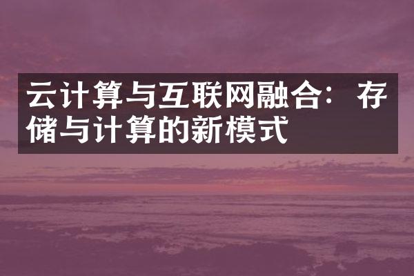 云计算与互联网融合：存储与计算的新模式