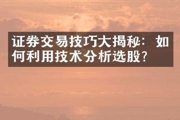 证券交易技巧大揭秘：如何利用技术分析选股？