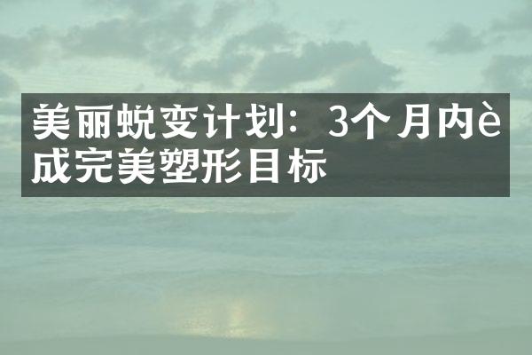 美丽蜕变计划：3个月内达成完美塑形目标