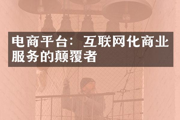 电商平台：互联网化商业服务的颠覆者