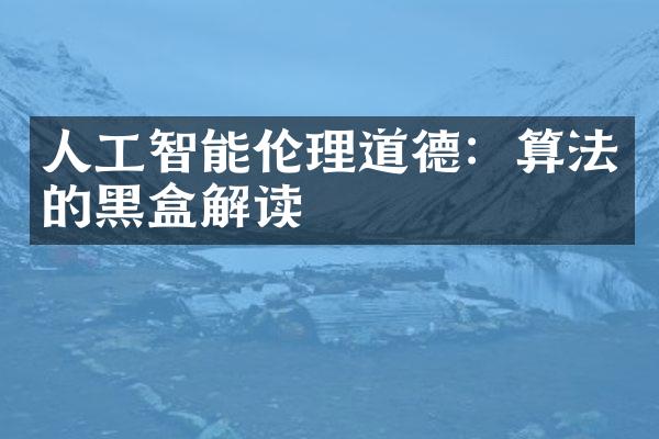 人工智能伦理道德：算法的黑盒解读