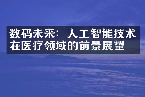 数码未来：人工智能技术在医疗领域的前景展望