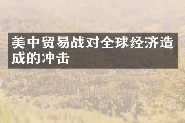 美中贸易战对全球经济造成的冲击