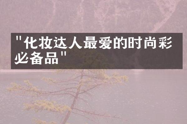 "化妆达人最爱的时尚彩妆必备品"