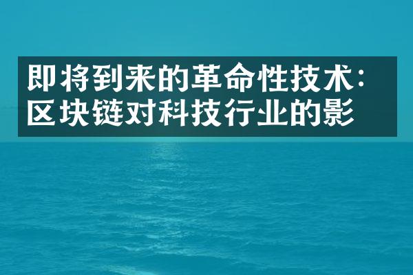 即将到来的革命性技术：区块链对科技行业的影响